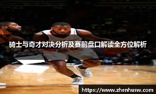 骑士与奇才对决分析及赛前盘口解读全方位解析
