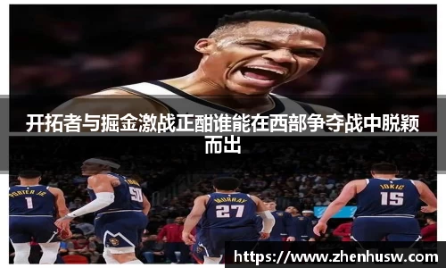 开拓者与掘金激战正酣谁能在西部争夺战中脱颖而出