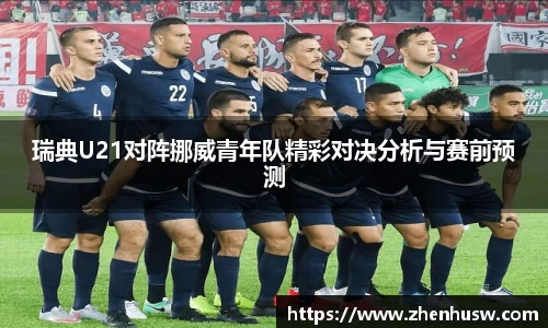 瑞典U21对阵挪威青年队精彩对决分析与赛前预测