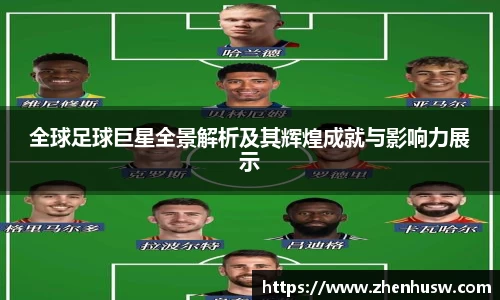 全球足球巨星全景解析及其辉煌成就与影响力展示