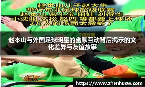 赵本山与外国足球明星的幽默互动背后揭示的文化差异与友谊故事