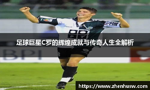 足球巨星C罗的辉煌成就与传奇人生全解析